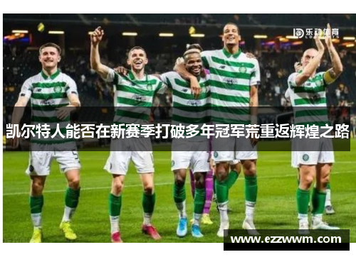 凯尔特人能否在新赛季打破多年冠军荒重返辉煌之路
