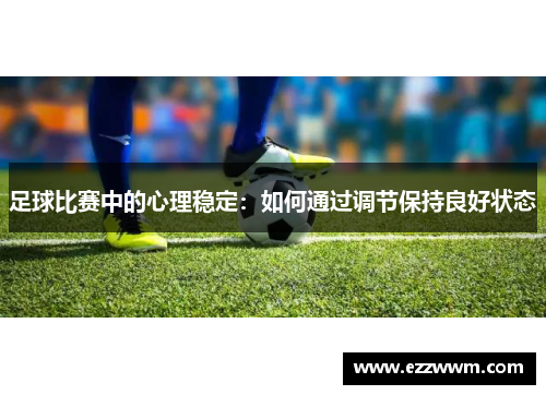 足球比赛中的心理稳定：如何通过调节保持良好状态