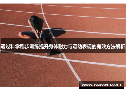 通过科学跑步训练提升身体耐力与运动表现的有效方法解析