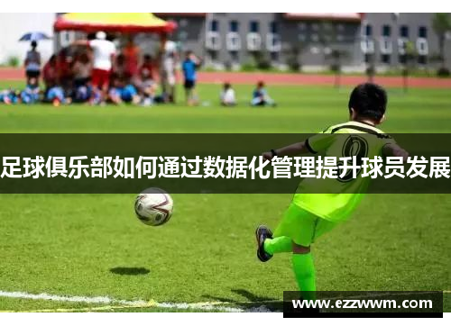 足球俱乐部如何通过数据化管理提升球员发展