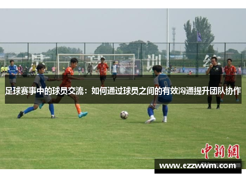 足球赛事中的球员交流：如何通过球员之间的有效沟通提升团队协作