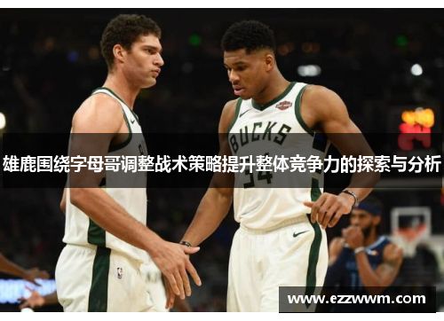 雄鹿围绕字母哥调整战术策略提升整体竞争力的探索与分析
